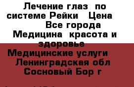 Лечение глаз  по системе Рейки › Цена ­ 300 - Все города Медицина, красота и здоровье » Медицинские услуги   . Ленинградская обл.,Сосновый Бор г.